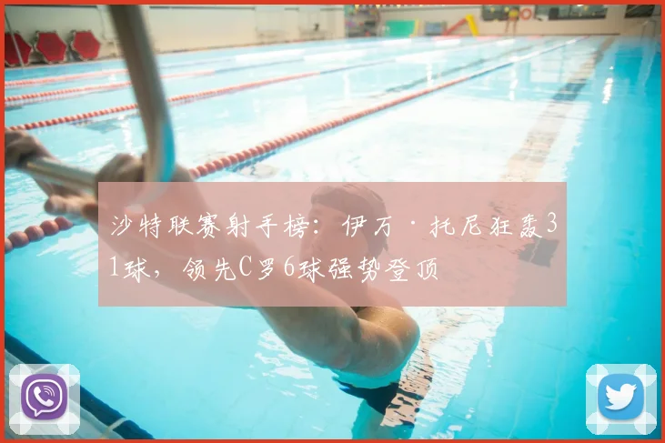 沙特联赛射手榜：伊万·托尼狂轰31球，领先C罗6球强势登顶