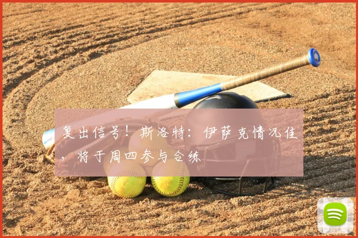 复出信号！斯洛特：伊萨克情况佳，将于周四参与合练