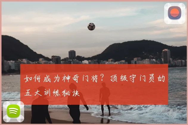 如何成为神奇门将？顶级守门员的五大训练秘诀