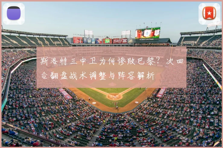 斯洛特三中卫为何惨败巴黎？次回合翻盘战术调整与阵容解析