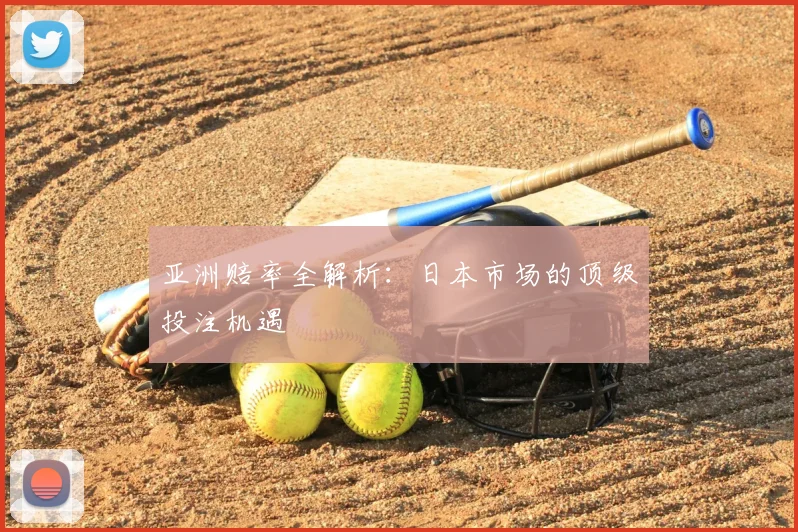 亚洲赔率全解析:日本市场的顶级投注机遇