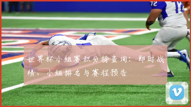 世界杯小组赛积分榜查询:即时战绩、小组排名与赛程预告