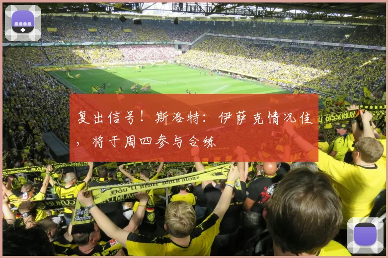 复出信号！斯洛特：伊萨克情况佳，将于周四参与合练