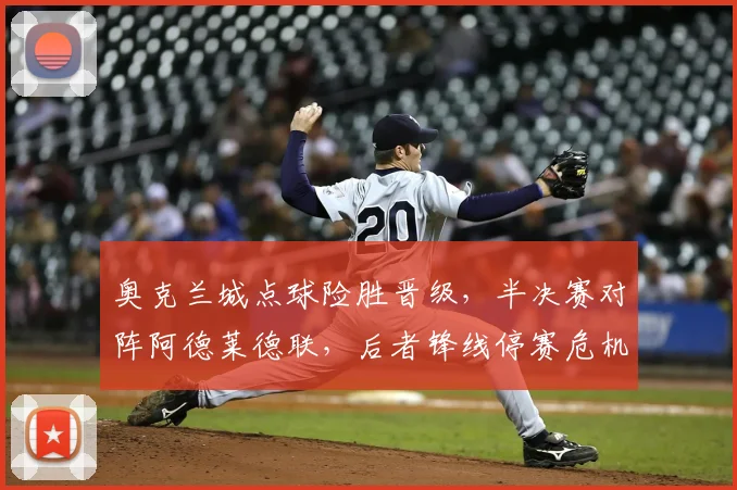 奥克兰城点球险胜晋级，半决赛对阵阿德莱德联，后者锋线停赛危机如何破局？